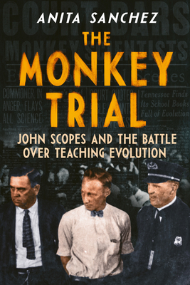 The Monkey Trial: John Scopes and the Battle over Teaching Evolution - Sanchez, Anita