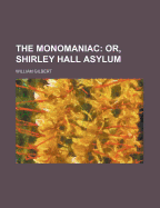 The Monomaniac: Or, Shirley Hall Asylum