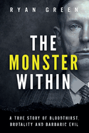 The Monster Within: A True Story of Bloodthirst, Brutality and Barbaric Evil