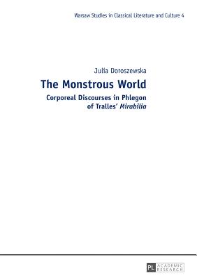 The Monstrous World: Corporeal Discourses in Phlegon of Tralles' Mirabilia - Zagorski, Mariusz, and Doroszewska, Julia