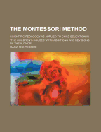 The Montessori Method: Scientific Pedagogy as Applied to Child Education in the Children's Houses with Additions and Revisions