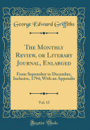 The Monthly Review, or Literary Journal, Enlarged, Vol. 15: From September to December, Inclusive, 1794; With an Appendix (Classic Reprint)