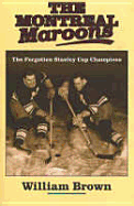 The Montreal Maroons: The Forgotten Stanley Cup Champions - Brown, William