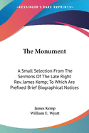 The Monument: A Small Selection From The Sermons Of The Late Right Rev. James Kemp; To Which Are Prefixed Brief Biographical Notices