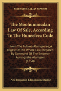 The Moohummudan Law Of Sale, According To The Huneefeea Code: From The Futawa Alumgeeree, A Digest Of The Whole Law, Prepared By Command Of The Emperor Aurungzebe Alumgeer (1850)