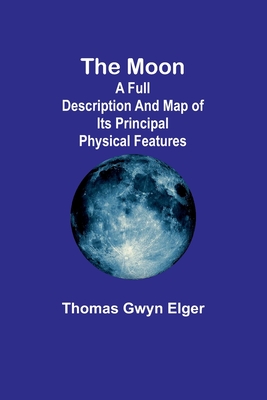 The moon: A full description and map of its principal physical features - Elger, Thomas Gwyn