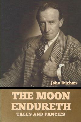 The Moon Endureth: Tales and Fancies - Buchan, John