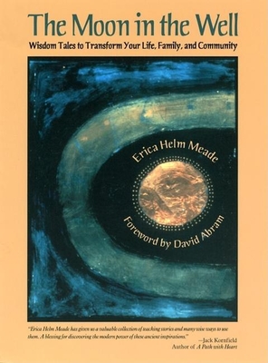 The Moon in the Well: Wisdom Tales to Transform Your Life, Family, and Community - Meade, Erica Helm, and Abram, David (Foreword by)