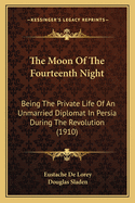 The Moon Of The Fourteenth Night: Being The Private Life Of An Unmarried Diplomat In Persia During The Revolution (1910)