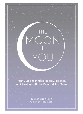 The Moon + You: Your Guide to Finding Energy, Balance, and Healing with the Power of the Moon - Ahlquist, Diane