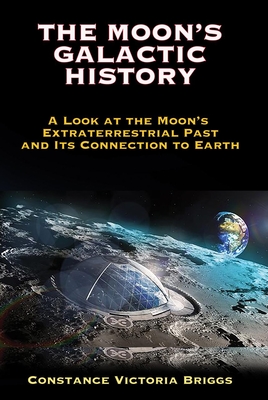 The Moon's Galactic History: A Look at the Moon's Extraterrestrial Past and Its Connection to Earth - Briggs, Constance Victoria