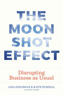 The Moonshot Effect: Disrupting Business as Usual - Purmal, Kate, and Goldman, Lisa, and Janzer, Anne