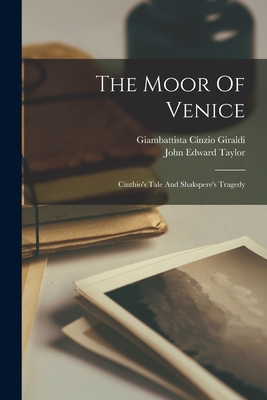 The Moor Of Venice: Cinthio's Tale And Shakspere's Tragedy - Taylor, John Edward, and Giambattista Cinzio Giraldi (Creator)