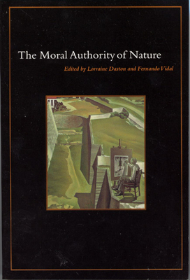 The Moral Authority of Nature - Daston, Lorraine, Professor (Editor), and Vidal, Fernando (Editor)