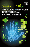 The Moral Dimensions of Intellectual Property Rights - Ang, Steven