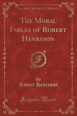 The Moral Fables of Robert Henryson (Classic Reprint) - Henryson, Robert