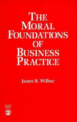 The Moral Foundations of Business Practice - Wilbur, James B