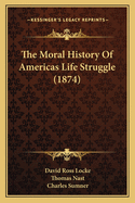 The Moral History of Americas Life Struggle (1874)