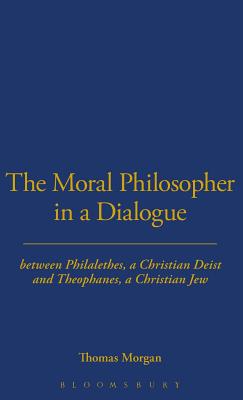 The Moral Philosopher in a Dialogue Between Philalethes, a Christian Deist, and Theophanus, a Christian Jew - Morgan, Thomas