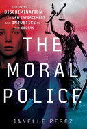 The Moral Police: Surviving Discrimination in Law Enforcement and Injustice in the Courts