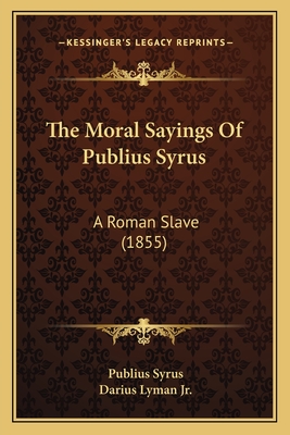 The Moral Sayings Of Publius Syrus: A Roman Slave (1855) - Syrus, Publius, and Lyman, Darius, Jr. (Translated by)