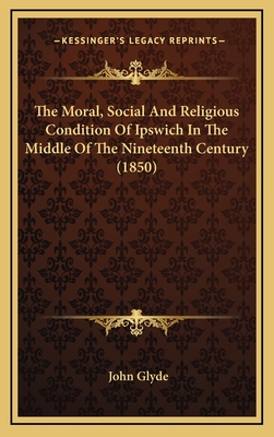 The Moral, Social and Religious Condition of Ipswich in the Middle of the Nineteenth Century (1850) - Glyde, John