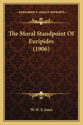 The Moral Standpoint Of Euripides (1906) - Jones, W H S