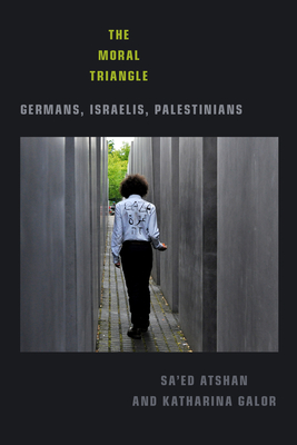 The Moral Triangle: Germans, Israelis, Palestinians - Atshan, Sa'ed, and Galor, Katharina