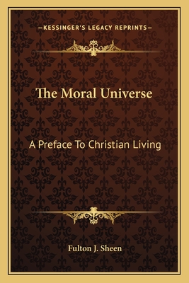The Moral Universe: A Preface To Christian Living - Sheen, Fulton J, Reverend, D.D.