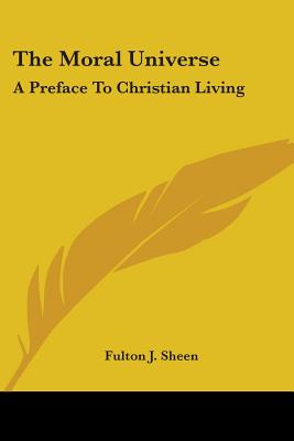The Moral Universe: A Preface To Christian Living - Sheen, Fulton J, Reverend, D.D.