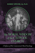The Moral Wisdom of the Catholic Church: A Defense of Her Controversial Moral Teachings Volume 3