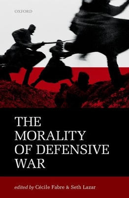 The Morality of Defensive War - Fabre, Ccile (Editor), and Lazar, Seth (Editor)