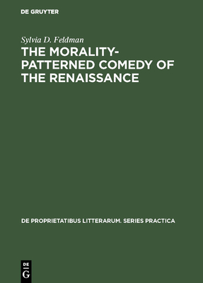 The Morality-Patterned Comedy of the Renaissance - Feldman, Sylvia D