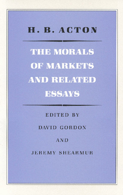 The Morals of Markets and Related Essays - Acton, H B, and Gordon, David (Editor)