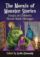 The Morals of Monster Stories: Essays on Children's Picture Book Messages