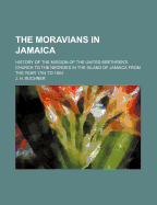 The Moravians in Jamaica: History of the Mission of the United Brethren's Church to the Negroes in the Island of Jamaica from the Year 1754 to 1854