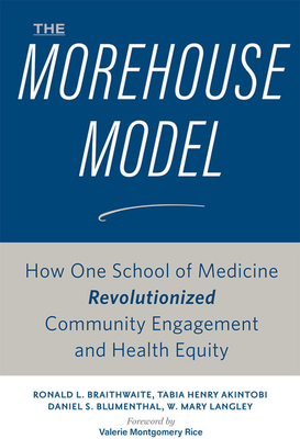 The Morehouse Model: How One School of Medicine Revolutionized Community Engagement and Health Equity - Braithwaite, Ronald L, and Akintobi, Tabia Henry, and Blumenthal, Daniel S