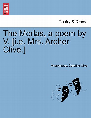 The Morlas, a Poem by V. [I.E. Mrs. Archer Clive.] - Anonymous, and Clive, Caroline