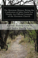 The Mormon Menace Being the Confession of John Doyle Lee Danite an Official Assassin of the Mormon Church: Under the Late Brigham Young