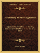 The Morning and Evening Service: Together with the Office for the Holy Communion, Set to Music in the Key of E (1892)