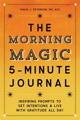 The Morning Magic 5-Minute Journal: Inspiring Prompts to Set Intentions and Live with Gratitude All Day - Peterson, Tanya J