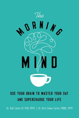 The Morning Mind: Use Your Brain to Master Your Day and Supercharge Your Life - Carter III, Robert, Dr., and Carter Mbbs Mph, Kirti Salwe