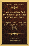 The Morphology and Evolutional Significance of the Pineal Body: Being Part 1 of a Contribution to the Study of the Epiphysis Cerebri (1919)