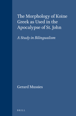 The Morphology of Koine Greek as Used in the Apocalypse of St. John: A Study in Bilingualism - Mussies, Gerard