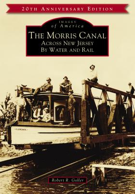 The Morris Canal: Across New Jersey by Water and Rail - Goller, Robert R