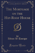 The Mortgage on the Hip-Roof House (Classic Reprint)