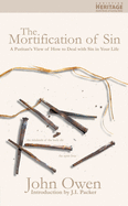The Mortification of Sin: A Puritan's View of How to Deal with the Sin in Your Life