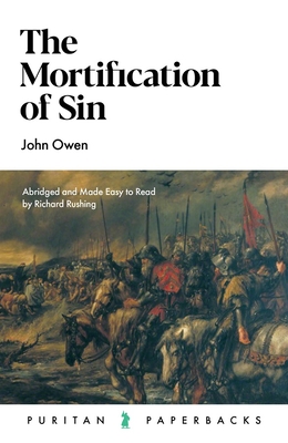 The Mortification of Sin - Owen, John, and Rushing, Richard (Abridged by)