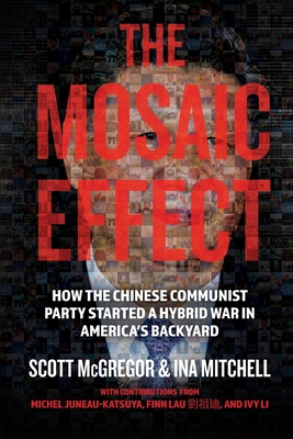 The Mosaic Effect: How the Chinese Communist Party Started a Hybrid War in America's Backyard - McGregor, Scott, and Mitchell, Ina, and Juneau-Katsuya, Michel (Afterword by)
