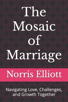 The Mosaic of Marriage: Navigating Love, Challenges, and Growth Together - Elliott, Norris